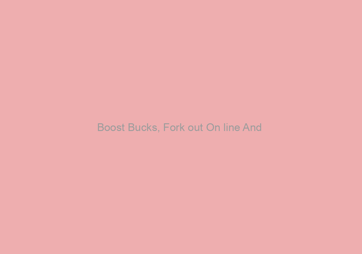 Boost Bucks, Fork out On line And / or Generate a If you do not Conclusion